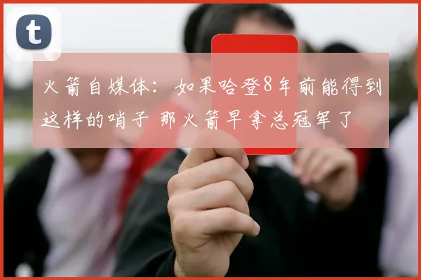 火箭自媒体：如果哈登8年前能得到这样的哨子 那火箭早拿总冠军了